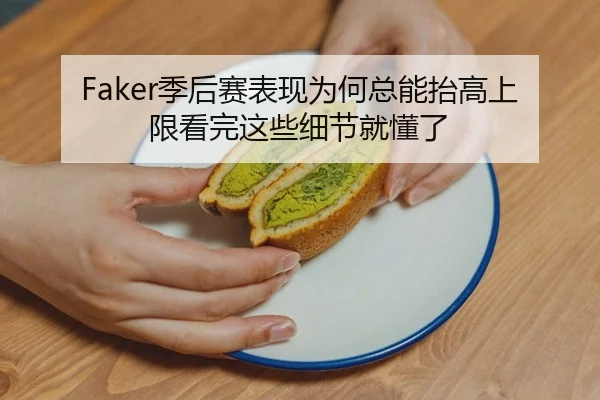 Faker季后赛表现为何总能抬高上限看完这些细节就懂了