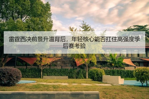 雷霆西决前景升温背后，年轻核心能否扛住高强度季后赛考验